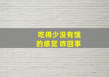 吃得少没有饿的感觉 咋回事